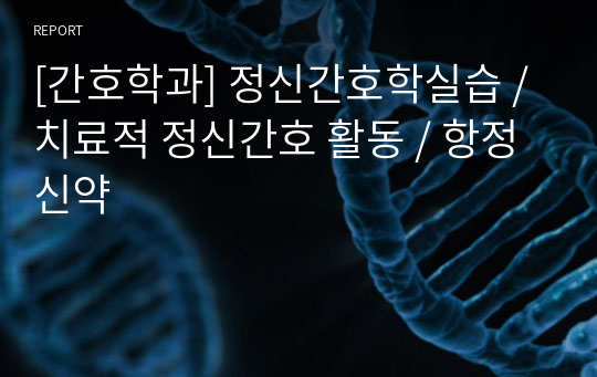 [간호학과] 정신간호학실습 / 치료적 정신간호 활동 / 항정신약