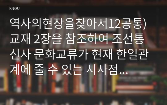 역사의현장을찾아서12공통) 교재 2장을 참조하여 조선통신사 문화교류가 현재 한일관계에 줄 수 있는 시사점은 어떤 것인지 적어주세요0k