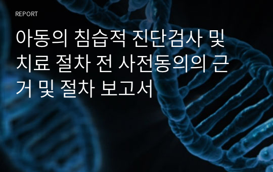 아동의 침습적 진단검사 및 치료 절차 전 사전동의의 근거 및 절차 보고서