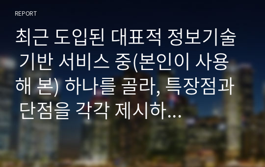 최근 도입된 대표적 정보기술 기반 서비스 중(본인이 사용해 본) 하나를 골라, 특장점과 단점을 각각 제시하고, 이의 개선 방안을 제시하시오.