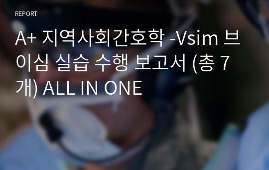 A+ 지역사회간호학 -Vsim 브이심 실습 수행 보고서 (총 7개) ALL IN ONE