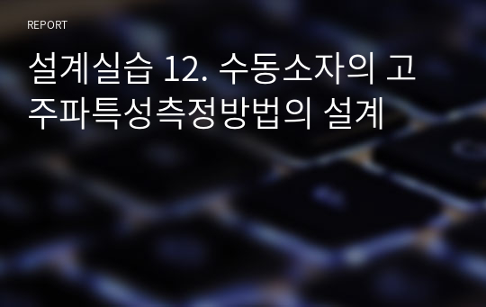 설계실습 12. 수동소자의 고주파특성측정방법의 설계