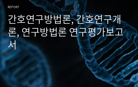 간호연구방법론, 간호연구개론, 연구방법론 연구평가보고서