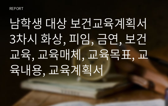 남학생 대상 보건교육계획서 3차시 화상, 피임, 금연, 보건교육, 교육매체, 교육목표, 교육내용, 교육계획서