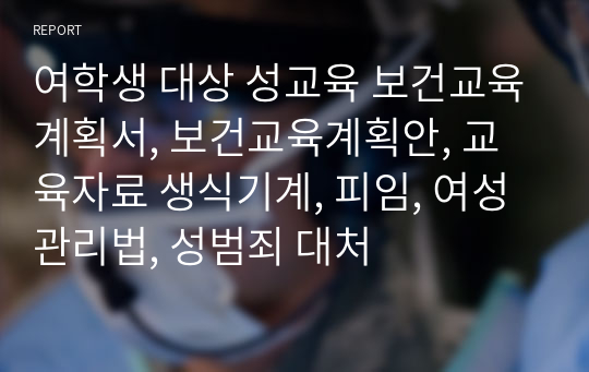 여학생 대상 성교육 보건교육계획서, 보건교육계획안, 교육자료 생식기계, 피임, 여성관리법, 성범죄 대처