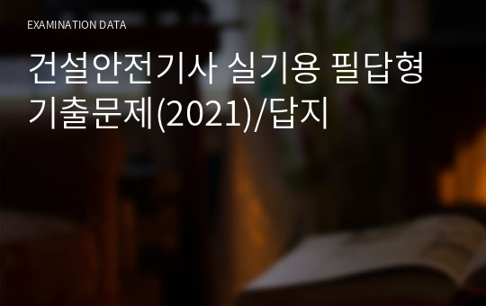 건설안전기사 실기용 필답형 기출문제(2021)/답지