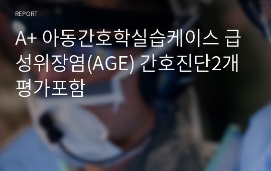 A+ 아동간호학실습케이스 급성위장염(AGE) 간호진단2개 평가포함