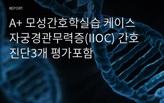 A+ 모성간호학실습 케이스 자궁경관무력증(IIOC) 간호진단2개 평가포함