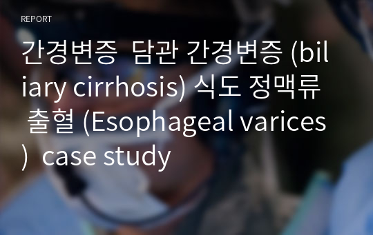 간경변증  담관 간경변증 (biliary cirrhosis) 식도 정맥류 출혈 (Esophageal varices)  case study