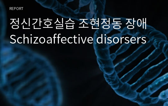 정신간호실습 조현정동 장애 Schizoaffective disorsers