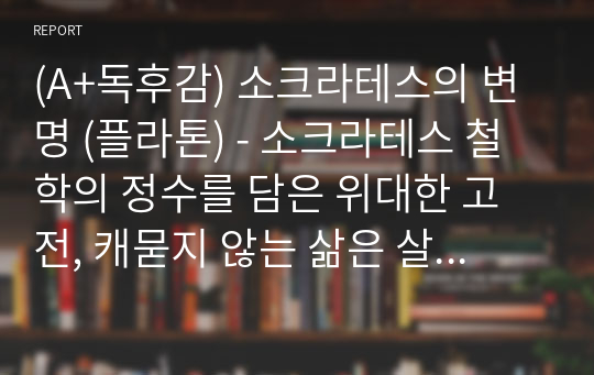 (A+독후감) 소크라테스의 변명 (플라톤) - 소크라테스 철학의 정수를 담은 위대한 고전, 캐묻지 않는 삶은 살 가치가 없다