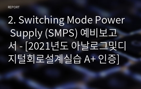 2. Switching Mode Power Supply (SMPS) 예비보고서 - [아날로그및디지털회로설계실습 A+ 인증]