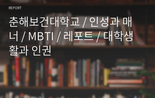 춘해보건대학교 / 인성과 매너 / MBTI / 레포트 / 대학생활과 인권