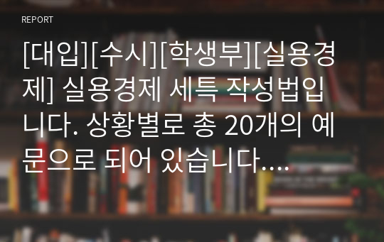 [대입][수시][학생부][실용경제] 실용경제 세특 작성법입니다. 상황별로 총 20개의 예문으로 되어 있습니다. 따라서 세특 작성에 많은 도움이 될 것입니다.