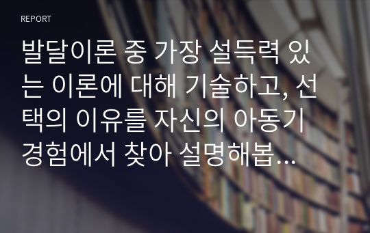 발달이론 중 가장 설득력 있는 이론에 대해 기술하고, 선택의 이유를 자신의 아동기 경험에서 찾아 설명해봅시다.