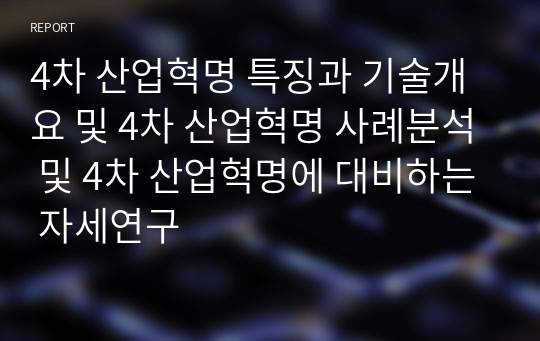 4차 산업혁명 특징과 기술개요 및 4차 산업혁명 사례분석 및 4차 산업혁명에 대비하는 자세연구