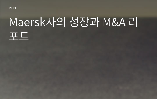 Maersk사의 성장과 M&amp;A 리포트