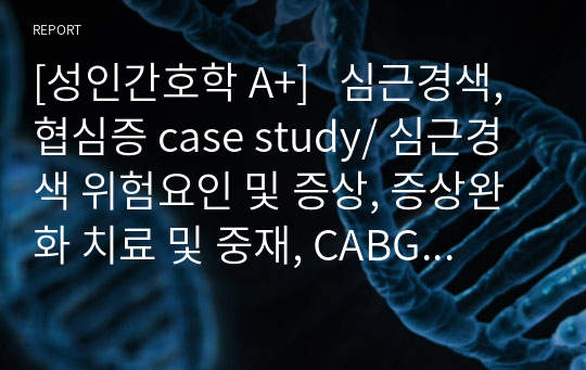 [성인간호학 A+]   심근경색, 협심증 case study/ 심근경색 위험요인 및 증상, 증상완화 치료 및 중재, CABG 전/중/후 간호중재와 근거, 퇴원교육, 간호진단