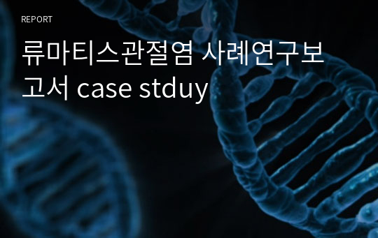 A+ 류마티스관절염 케이스 스터디 CASE STUDY 사례연구보고서