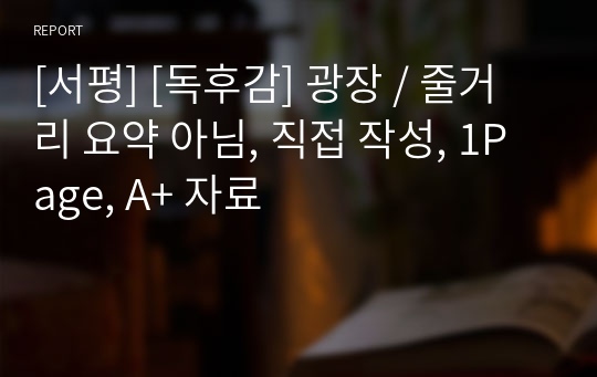 [서평] [독후감] 광장 / 줄거리 요약 아님, 직접 작성, 1Page, A+ 자료