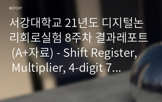 서강대학교 21년도 디지털논리회로실험 8주차 결과레포트 (A+자료) - Shift Register, Multiplier, 4-digit 7-segment display