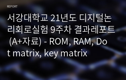 서강대학교 21년도 디지털논리회로실험 9주차 결과레포트 (A+자료) - ROM, RAM, Dot matrix, key matrix