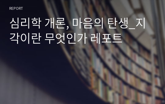 심리학 개론, 마음의 탄생_지각이란 무엇인가 레포트