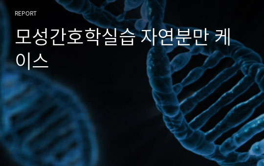 모성간호학실습 자연분만 케이스