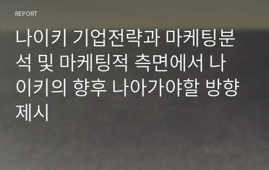 나이키 기업전략과 마케팅분석 및 마케팅적 측면에서 나이키의 향후 나아가야할 방향제시