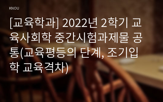 [교육학과] 2022년 2학기 교육사회학 중간시험과제물 공통(교육평등의 단계, 조기입학 교육격차)