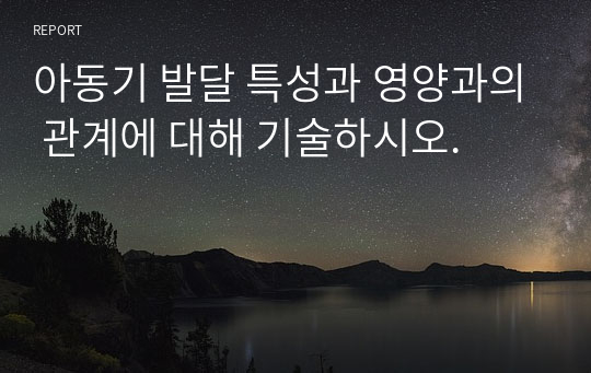 아동기 발달 특성과 영양과의 관계에 대해 기술하시오.