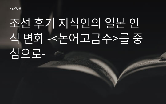 조선 후기 지식인의 일본 인식 변화 -&lt;논어고금주&gt;를 중심으로-