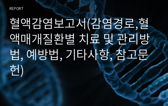 혈액감염보고서(감염경로,혈액매개질환별 치료 및 관리방법, 예방법, 기타사항, 참고문헌)