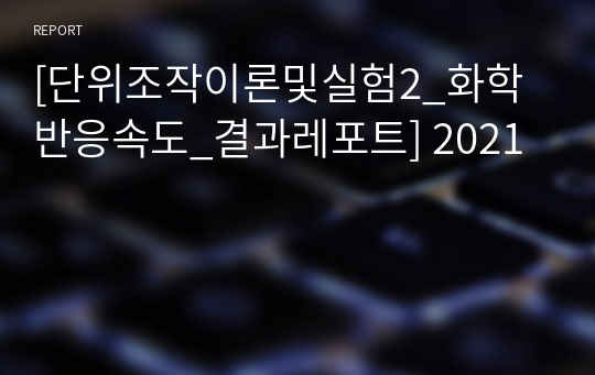 [단위조작이론및실험2_화학반응속도_결과레포트] 2021