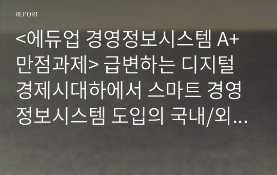 &lt;에듀업 경영정보시스템 A+만점과제&gt; 급변하는 디지털 경제시대하에서 스마트 경영정보시스템 도입의 국내/외 성공 또는 실패 사례를 조사하고, 이에 대한 본인의 생각을 서술하시오.