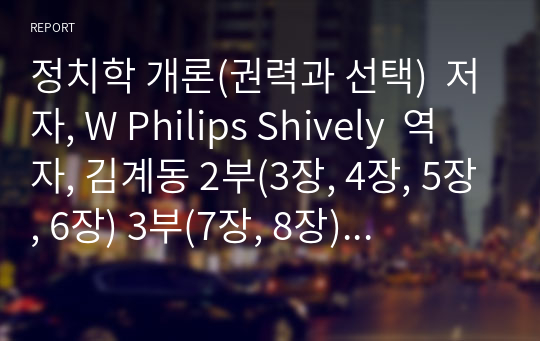 정치학 개론(권력과 선택)  저자, W Philips Shively  역자, 김계동 2부(3장, 4장, 5장, 6장) 3부(7장, 8장) 요약