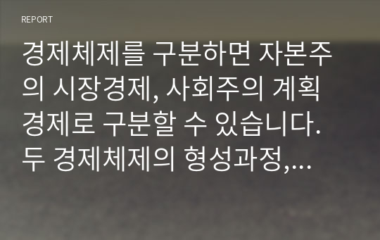 경제체제를 구분하면 자본주의 시장경제, 사회주의 계획경제로 구분할 수 있습니다. 두 경제체제의 형성과정, 운영원칙 및 특징 그리고 장점과 단점에 대해서 논하세요.