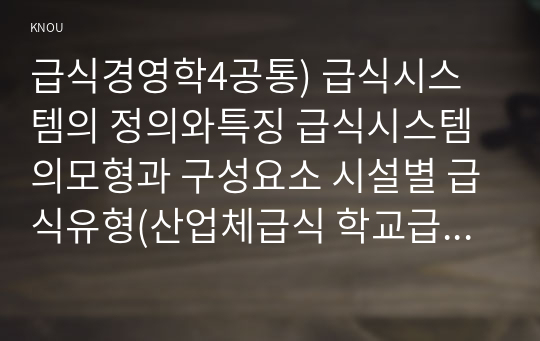 급식경영학4공통) 급식시스템의 정의와특징 급식시스템의모형과 구성요소 시설별 급식유형(산업체급식 학교급식 병원급식 사회복지시설 급식 2개 설명하시오0k