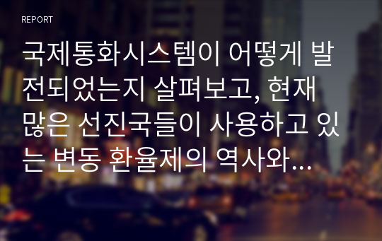 국제통화시스템이 어떻게 발전되었는지 살펴보고, 현재 많은 선진국들이 사용하고 있는 변동 환율제의 역사와 환율 결정요인에 대해 설명하시오