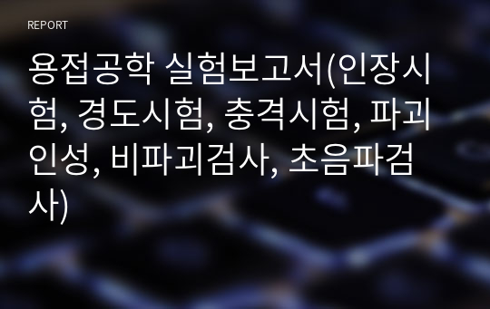 용접공학 실험보고서(인장시험, 경도시험, 충격시험, 파괴인성, 비파괴검사, 초음파검사)