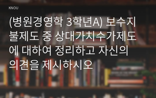 (병원경영학 3학년A) 보수지불제도 중 상대가치수가제도에 대하여 정리하고 자신의 의견을 제시하시오