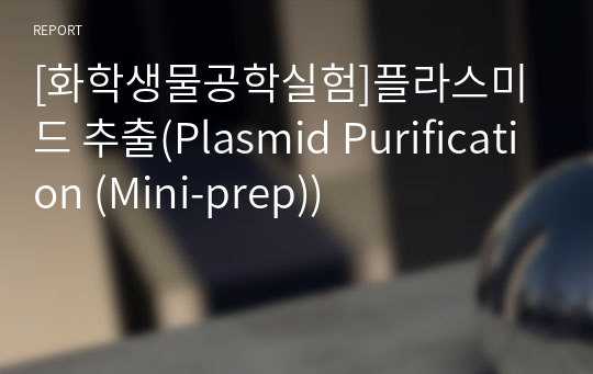 [화학생물공학실험]플라스미드 추출(Plasmid Purification (Mini-prep))