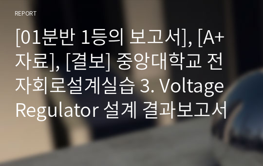 [분반 1등], [A+], 중앙대학교 전자회로설계실습 3. Voltage Regulator 설계 결과보고서