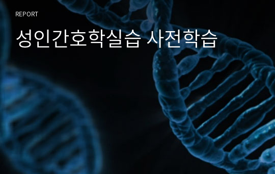 성인간호학실습 사전학습