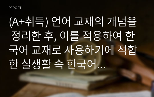 (A+취득) 언어 교재의 개념을 정리한 후, 이를 적용하여 한국어 교재로 사용하기에 적합한 실생활 속 한국어 자료를 하나 찾아 선택한 이유와 함께 실제 한국어 수업에서 선택한 자료를 언제, 어떻게 사용할 것인지 설명하시오.