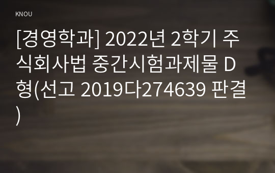 [경영학과] 2022년 2학기 주식회사법 중간시험과제물 D형(선고 2019다274639 판결)