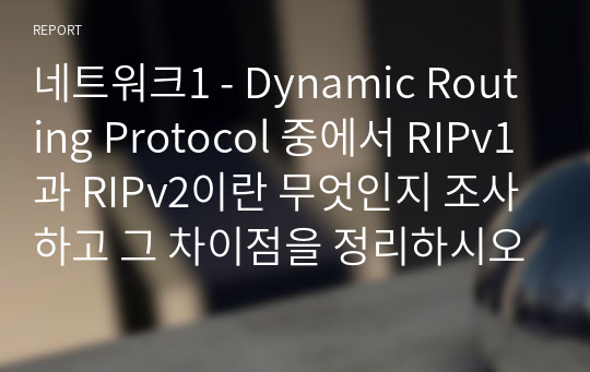 네트워크1 - Dynamic Routing Protocol 중에서 RIPv1과 RIPv2이란 무엇인지 조사하고 그 차이점을 정리하시오. 또한 RIPv1과 RIPv2의 라우팅 업데이트 방법에 대해서 구체적으로 조사하시오.