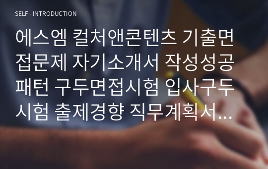 에스엠 컬처앤콘텐츠 기출면접문제 자기소개서 작성성공패턴 구두면접시험 입사구두시험 출제경향 직무계획서 지원동기작성요령 논술문제