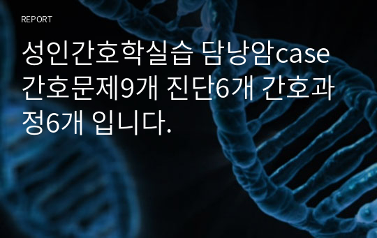 성인간호학실습 담낭암case 간호문제9개 진단6개 간호과정6개 입니다.