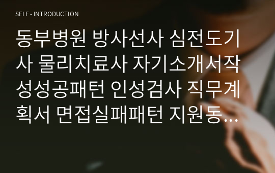 동부병원 방사선사 심전도기사 물리치료사 자기소개서작성성공패턴 인성검사 직무계획서 면접실패패턴 지원동기작성요령 입사지원서작성요령